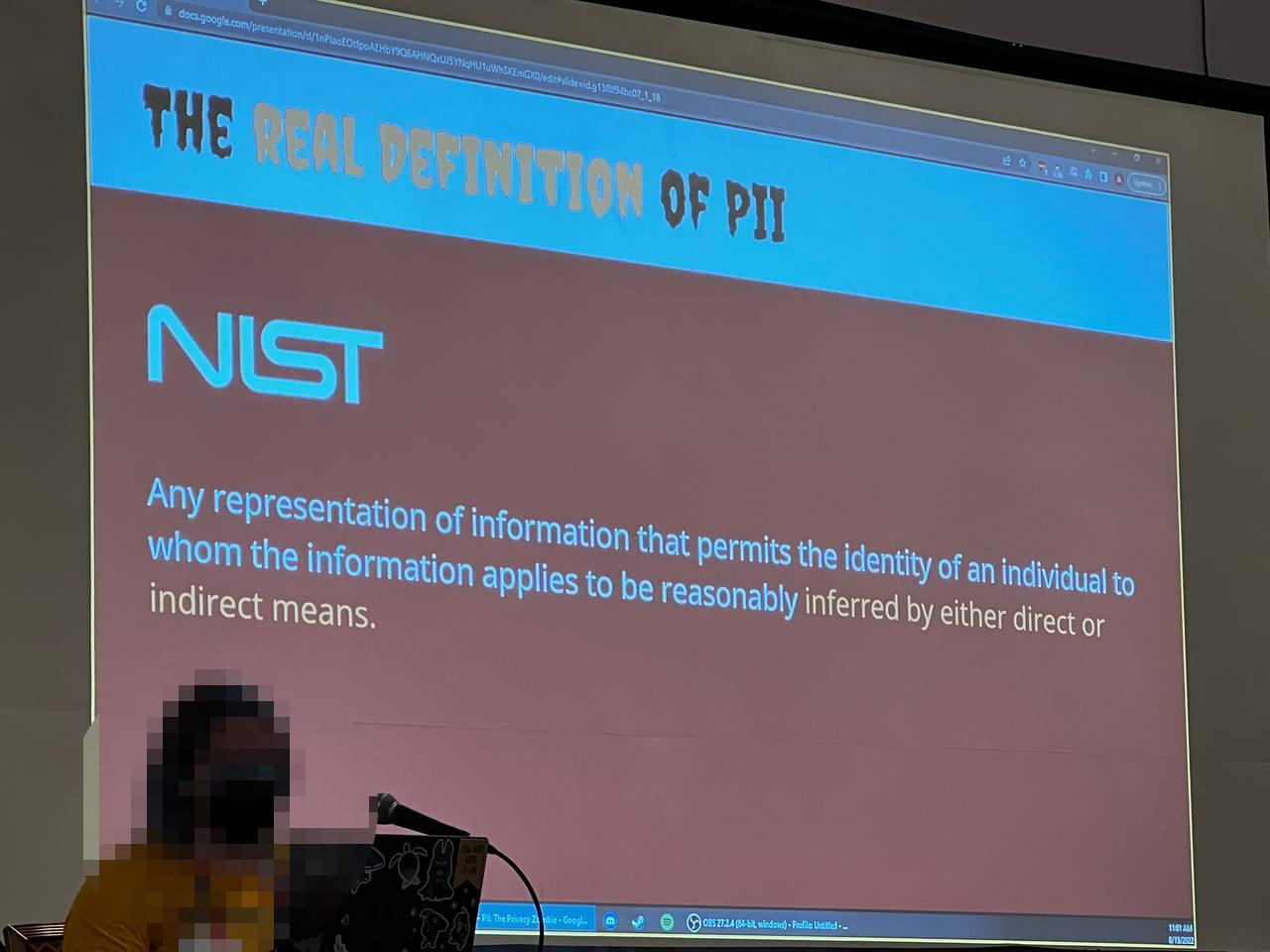 The real definition of PII from NIST: Any representation of information that permits the identity of the individual whom the information applies to to be reasonably inferred by either direct or indirect means.