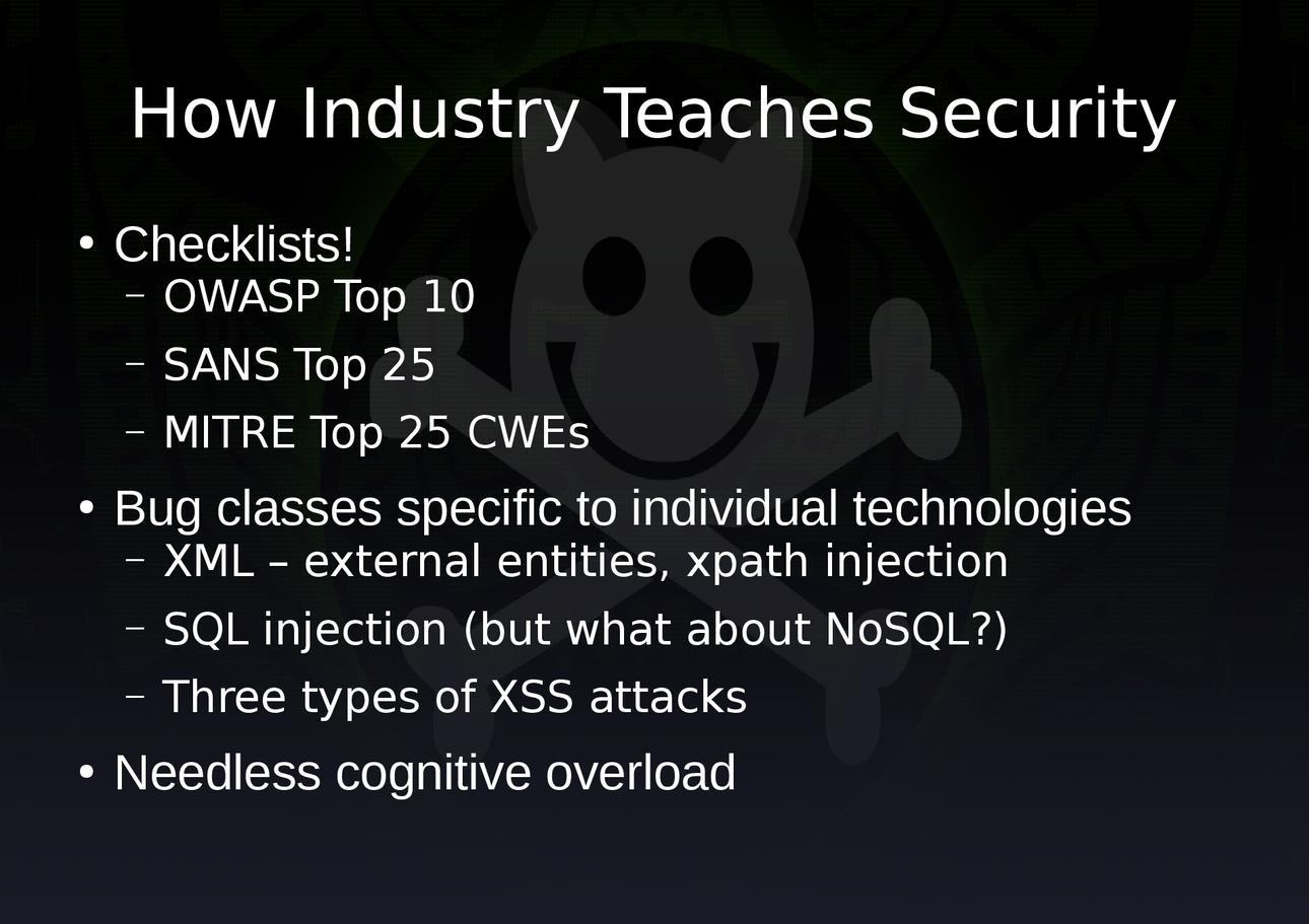 How industry teaches security: checklists with owasp top 10; bug classes specific to technologies like XML external entities; and needless cognitive overload.