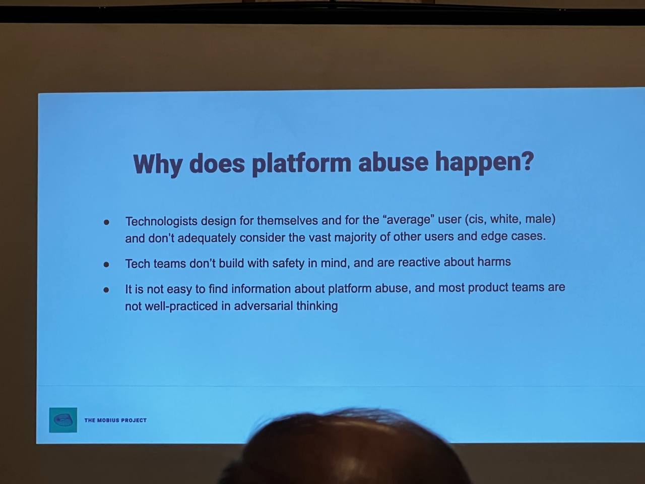 Why does platform abuse happen? Technologists design for themselves and the average user which is cis white mail and don't adequately consider the vast majority of other users and edge cases. They do not build with safety in mind and are reactive about harms. It is not easy to find information about platform abuse and most teams are not practiced in adversarial thinking.