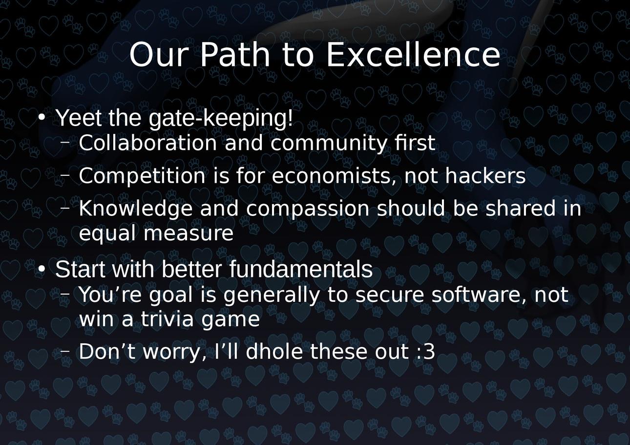 Yeet to gatekeeping. Focus on community. Knowledge and compassion should be shared. Start with fundamentals. Secure software not win a trivia game.